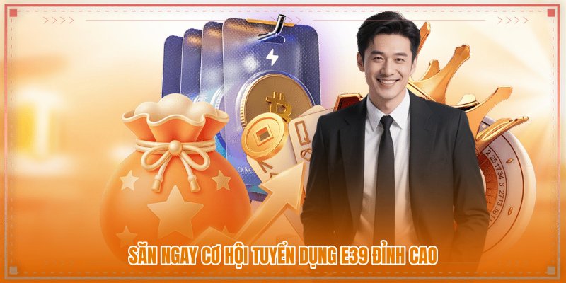 Săn ngay cơ hội tuyển dụng E39 đỉnh cao Săn ngay cơ hội tuyển dụng E39 đỉnh cao